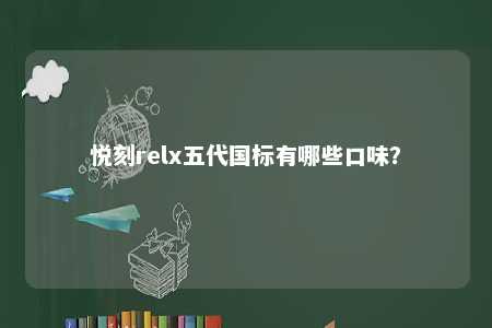 悦刻relx五代国标有哪些口味
？ 